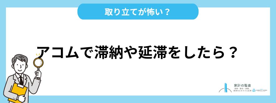 アコムで借りた後に滞納や延滞をするとどうなる？